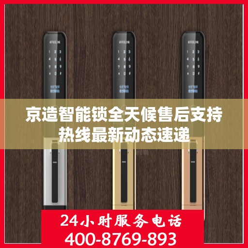京造智能锁全天候售后支持热线最新动态速递