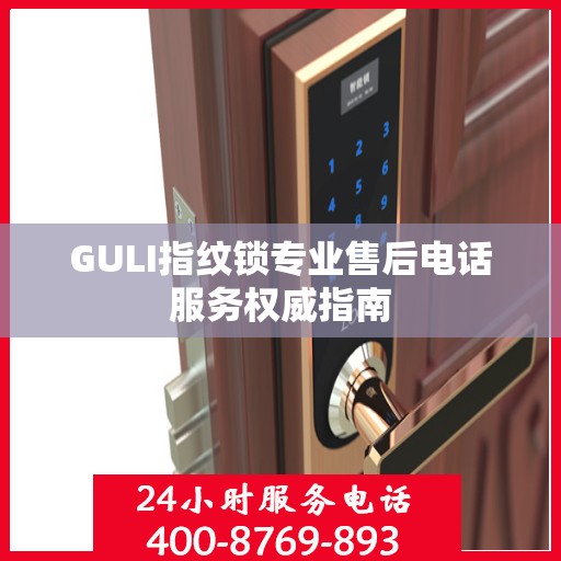 GULI指纹锁专业售后电话服务权威指南