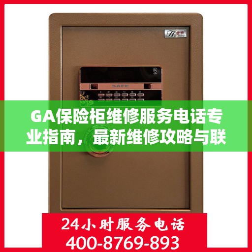 GA保险柜维修服务电话专业指南，最新维修攻略与联系方式