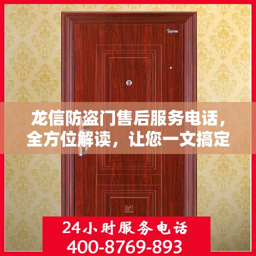 龙信防盗门售后服务电话，全方位解读，让您一文搞定！