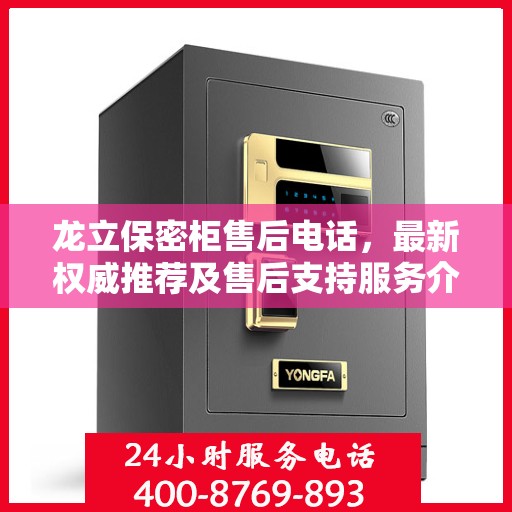 龙立保密柜售后电话，最新权威推荐及售后支持服务介绍