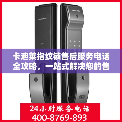 卡迪莱指纹锁售后服务电话全攻略，一站式解决您的售后需求