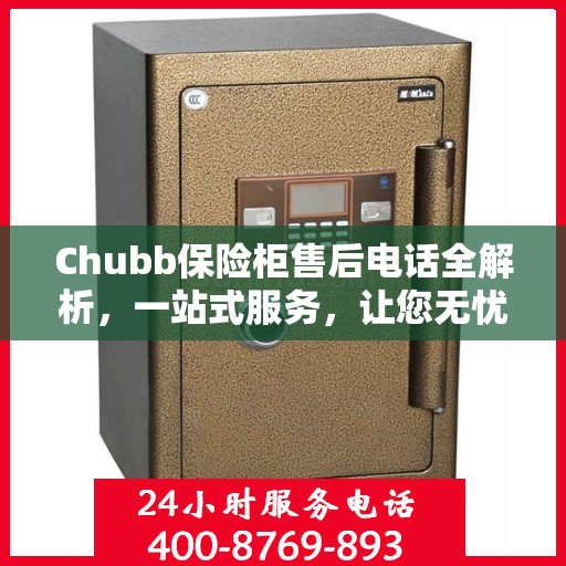 Chubb保险柜售后电话全解析，一站式服务，让您无忧使用保险柜