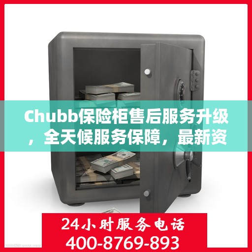 Chubb保险柜售后服务升级，全天候服务保障，最新资讯一网打尽