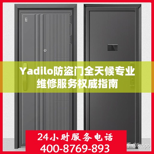 Yadilo防盗门全天候专业维修服务权威指南