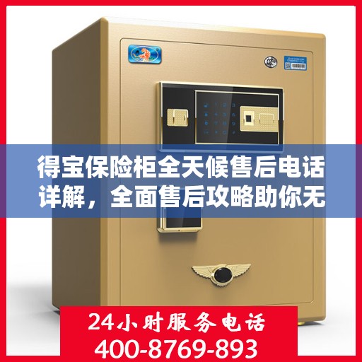 得宝保险柜全天候售后电话详解，全面售后攻略助你无忧！