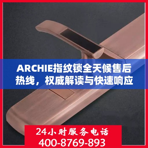 ARCHIE指纹锁全天候售后热线，权威解读与快速响应服务