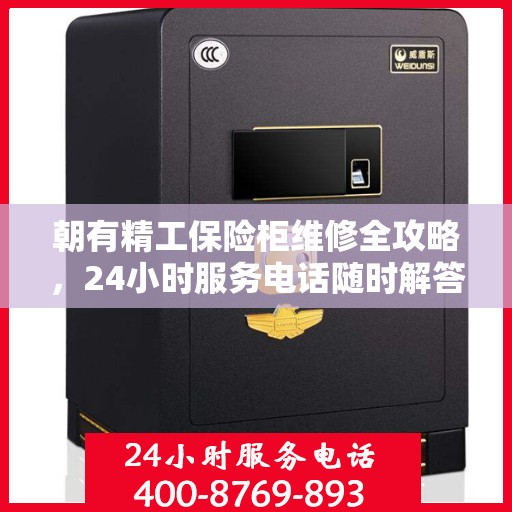 朝有精工保险柜维修全攻略，24小时服务电话随时解答