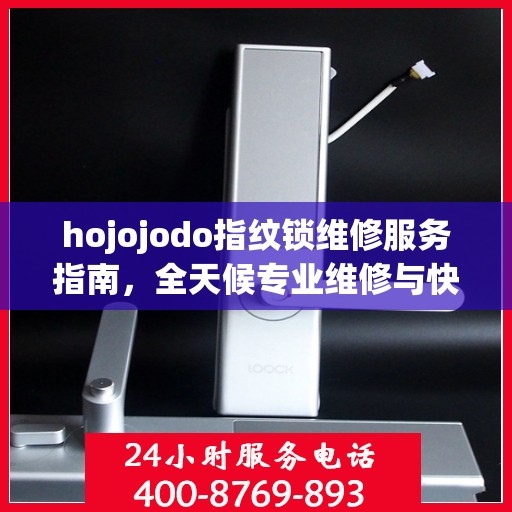 hojojodo指纹锁维修服务指南，全天候专业维修与快速响应电话权威指南