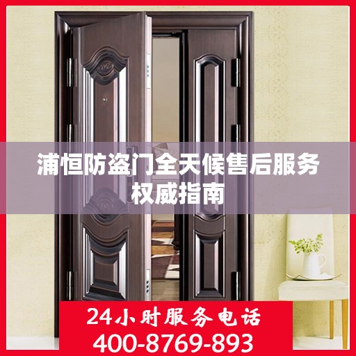 浦恒防盗门全天候售后服务权威指南