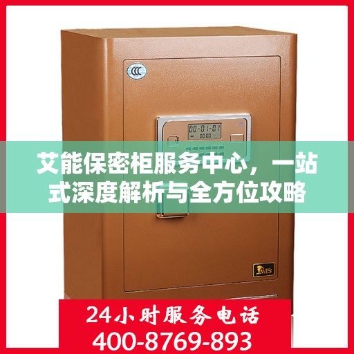 艾能保密柜服务中心，一站式深度解析与全方位攻略
