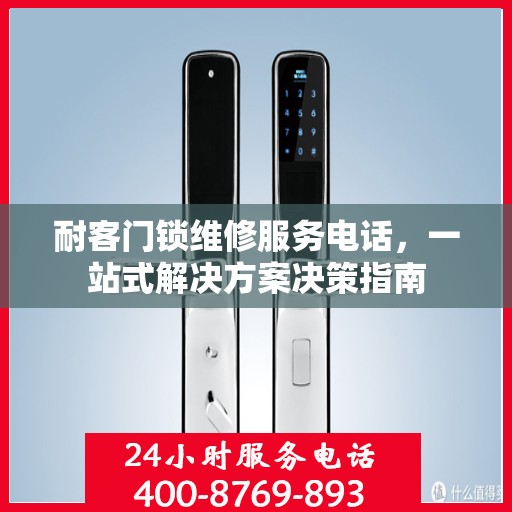 耐客门锁维修服务电话，一站式解决方案决策指南