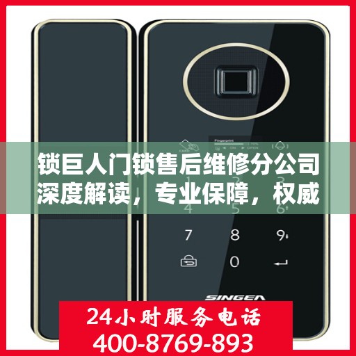 锁巨人门锁售后维修分公司深度解读，专业保障，权威声音