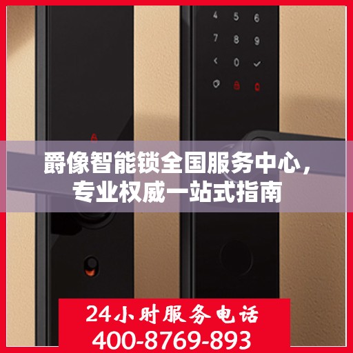 爵像智能锁全国服务中心，专业权威一站式指南