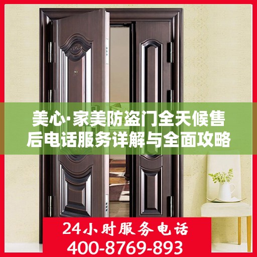 美心·家美防盗门全天候售后电话服务详解与全面攻略