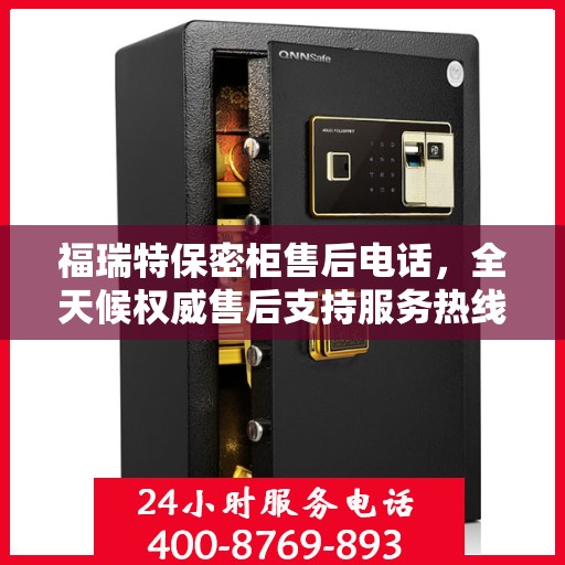 福瑞特保密柜售后电话，全天候权威售后支持服务热线