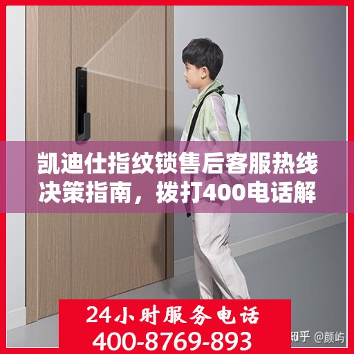 凯迪仕指纹锁售后客服热线决策指南，拨打400电话解决您的锁具问题