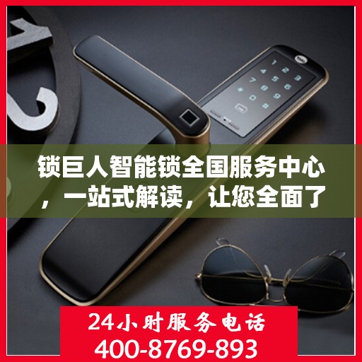 锁巨人智能锁全国服务中心，一站式解读，让您全面了解智能锁服务全貌