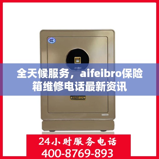 全天候服务，aifeibro保险箱维修电话最新资讯