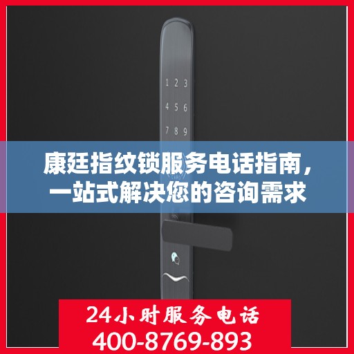康廷指纹锁服务电话指南，一站式解决您的咨询需求