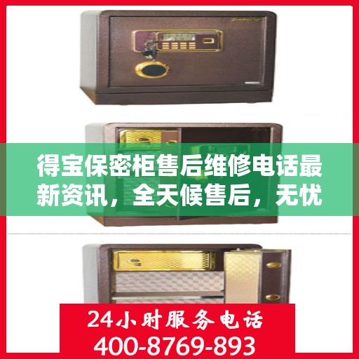 得宝保密柜售后维修电话最新资讯，全天候售后，无忧保障服务