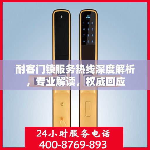耐客门锁服务热线深度解析，专业解读，权威回应