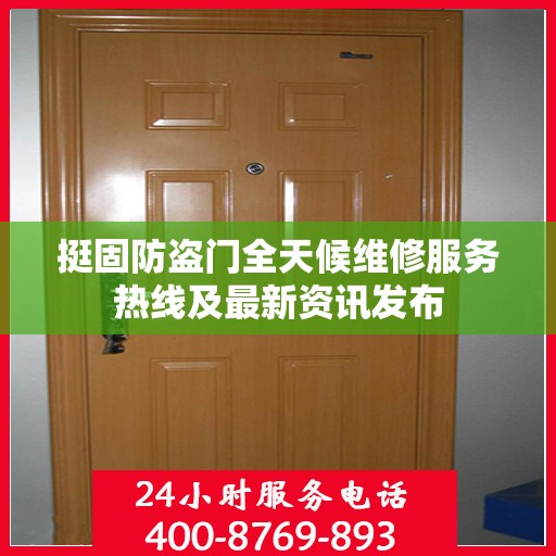 挺固防盗门全天候维修服务热线及最新资讯发布