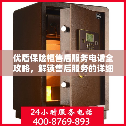 优盾保险柜售后服务电话全攻略，解锁售后服务的详细途径