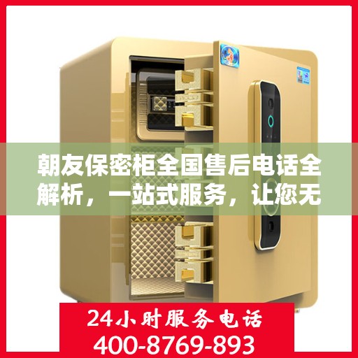 朝友保密柜全国售后电话全解析，一站式服务，让您无忧购