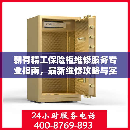 朝有精工保险柜维修服务专业指南，最新维修攻略与实用指南