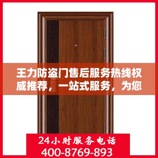 王力防盗门售后服务热线权威推荐，一站式服务，为您的安全保驾护航