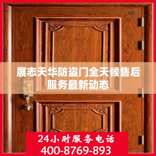 展志天华防盗门全天候售后服务最新动态