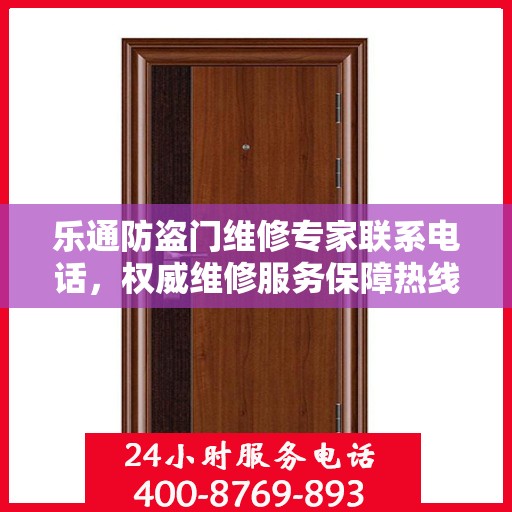 乐通防盗门维修专家联系电话，权威维修服务保障热线