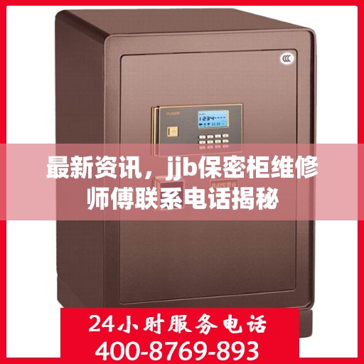 最新资讯，jjb保密柜维修师傅联系电话揭秘