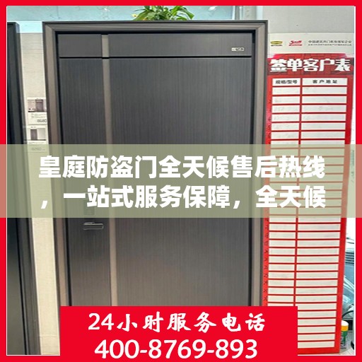 皇庭防盗门全天候售后热线，一站式服务保障，全天候守护您的安全门扉