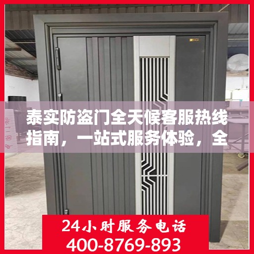 泰实防盗门全天候客服热线指南，一站式服务体验，全天候守护您的安全门