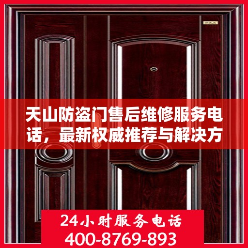 天山防盗门售后维修服务电话，最新权威推荐与解决方案
