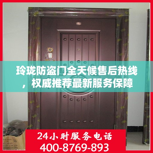 玲珑防盗门全天候售后热线，权威推荐最新服务保障