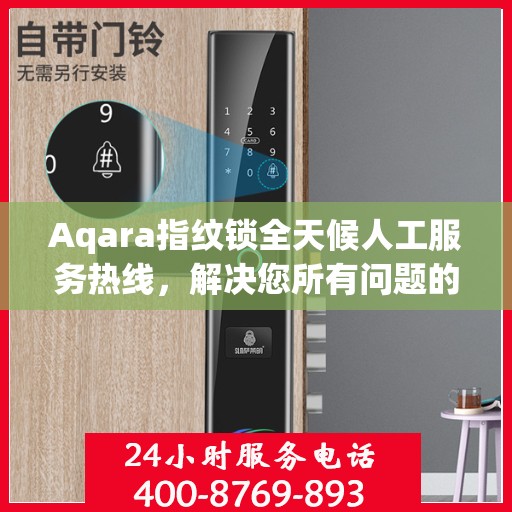Aqara指纹锁全天候人工服务热线，解决您所有问题的决策指南