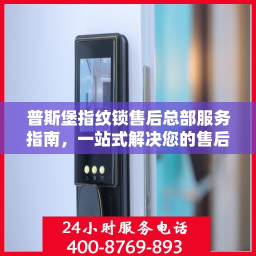 普斯堡指纹锁售后总部服务指南，一站式解决您的售后需求