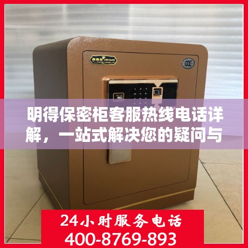 明得保密柜客服热线电话详解，一站式解决您的疑问与需求