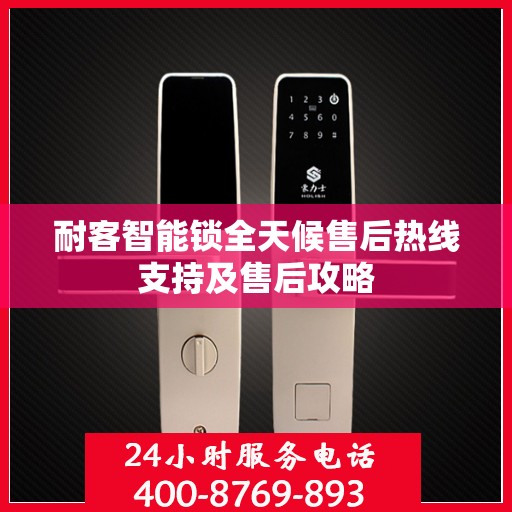 耐客智能锁全天候售后热线支持及售后攻略