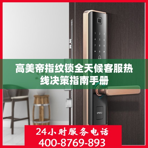 高美帝指纹锁全天候客服热线决策指南手册