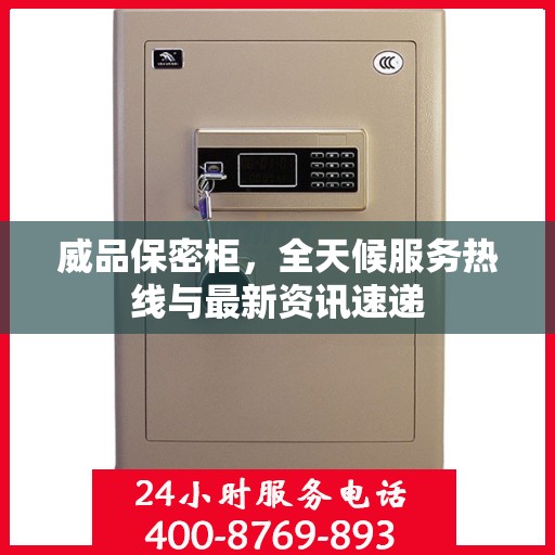 威品保密柜，全天候服务热线与最新资讯速递