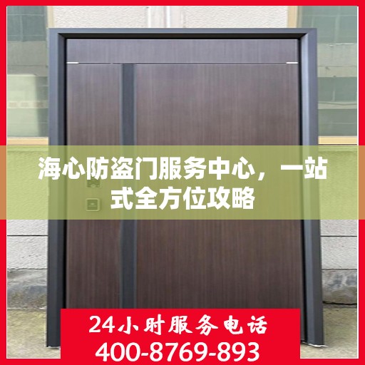 海心防盗门服务中心，一站式全方位攻略