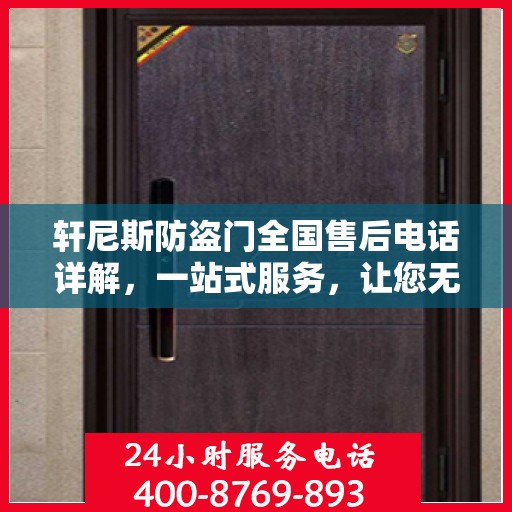 轩尼斯防盗门全国售后电话详解，一站式服务，让您无忧！