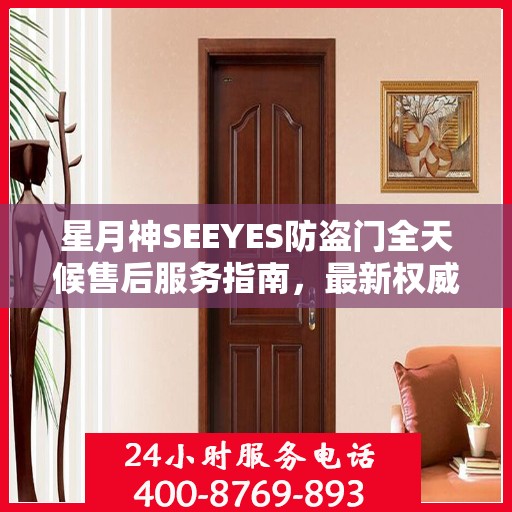 星月神SEEYES防盗门全天候售后服务指南，最新权威推荐