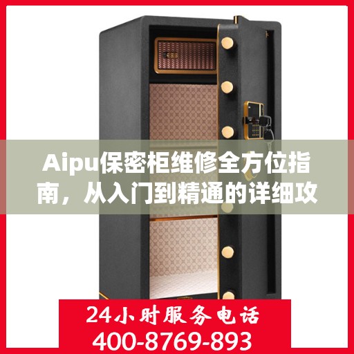 Aipu保密柜维修全方位指南，从入门到精通的详细攻略