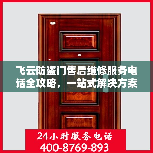 飞云防盗门售后维修服务电话全攻略，一站式解决方案与详细指南