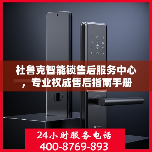 杜鲁克智能锁售后服务中心，专业权威售后指南手册